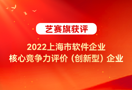 艺赛旗实力再获认可，获评 “ 2022上海市软件企业核心竞争力评价（创新型）” 企业