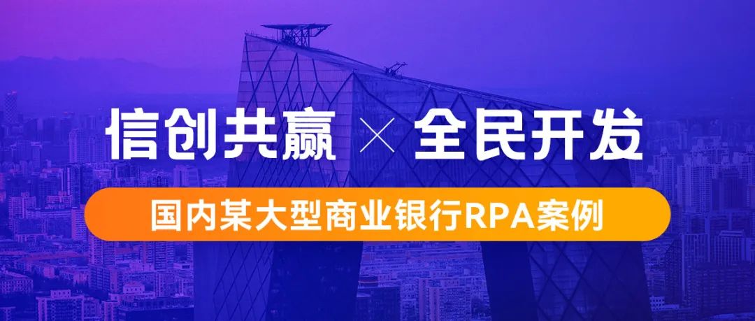 行业案例丨基于信创环境构建机器人工厂，国内某大型商业银行RPA案例