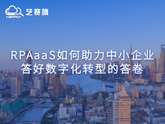 RPAaaS如何助力中小企业答好数字化转型的答卷