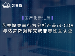 国产化新进展｜艺赛旗桌面行为分析产品iS-CDA与达梦数据库完成兼容性互认证